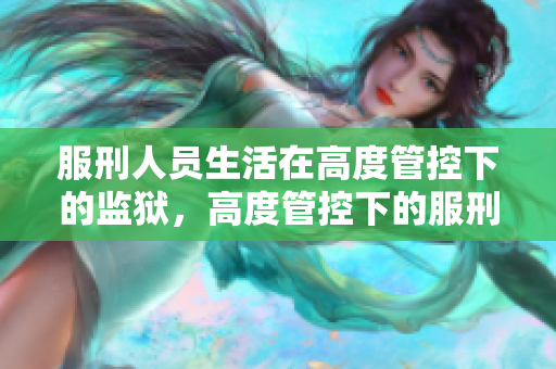 服刑人员生活在高度管控下的监狱，高度管控下的服刑人员生活