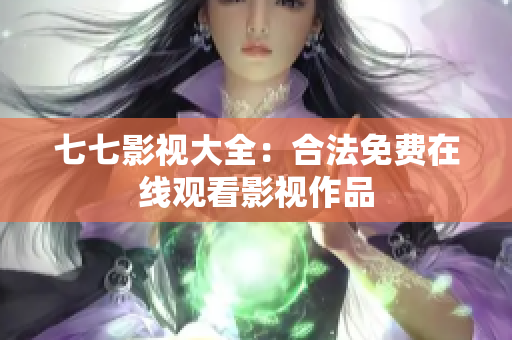 七七影视大全：合法免费在线观看影视作品