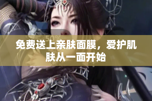 免费送上亲肤面膜，爱护肌肤从一面开始