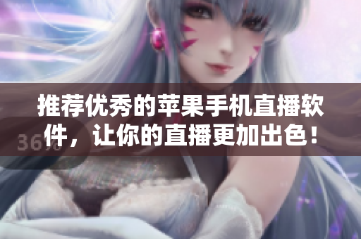推荐优秀的苹果手机直播软件，让你的直播更加出色！