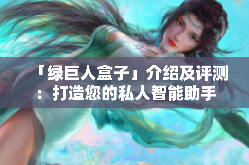 「绿巨人盒子」介绍及评测：打造您的私人智能助手