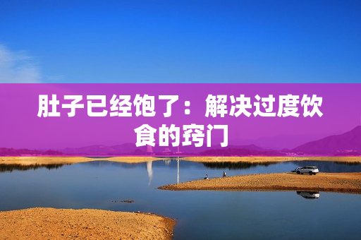 肚子已经饱了：解决过度饮食的窍门