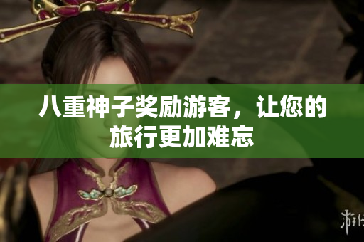 八重神子奖励游客，让您的旅行更加难忘