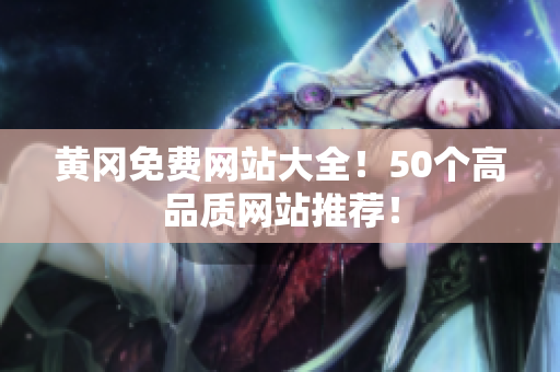 黄冈免费网站大全！50个高品质网站推荐！