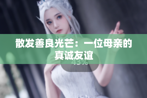 散发善良光芒：一位母亲的真诚友谊