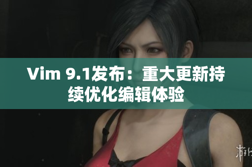 Vim 9.1发布：重大更新持续优化编辑体验