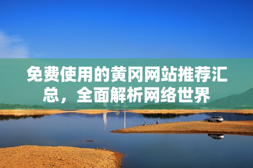 免费使用的黄冈网站推荐汇总，全面解析网络世界