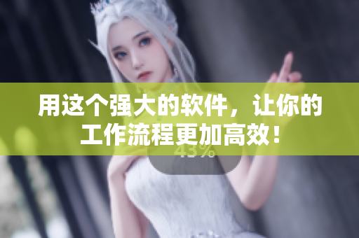 用这个强大的软件，让你的工作流程更加高效！