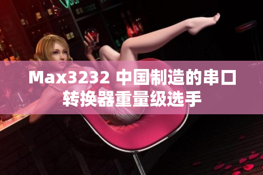 Max3232 中国制造的串口转换器重量级选手