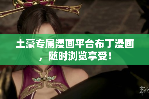 土豪专属漫画平台布丁漫画，随时浏览享受！