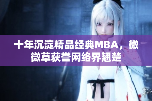 十年沉淀精品经典MBA，微微草获誉网络界翘楚