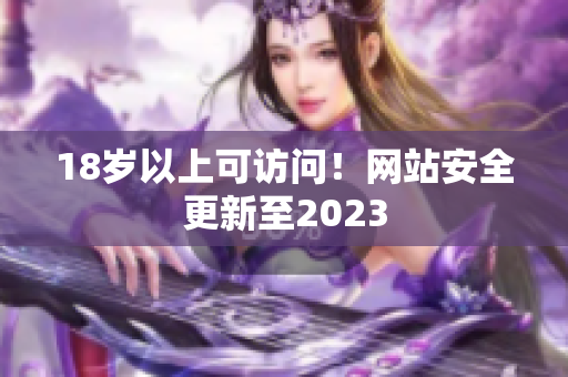 18岁以上可访问！网站安全更新至2023