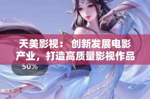 天美影视： 创新发展电影产业，打造高质量影视作品