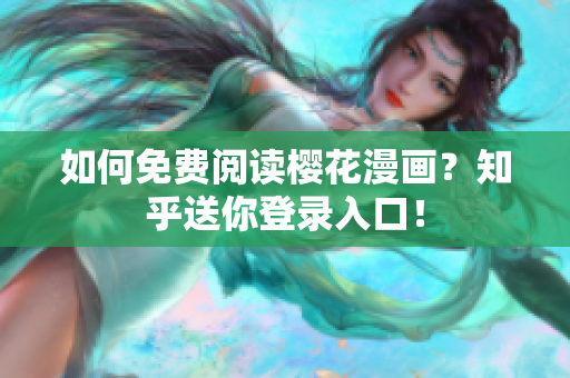 如何免费阅读樱花漫画？知乎送你登录入口！