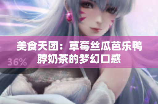美食天团：草莓丝瓜芭乐鸭脖奶茶的梦幻口感