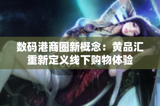 数码港商圈新概念：黄品汇重新定义线下购物体验