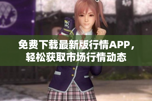 免费下载最新版行情APP，轻松获取市场行情动态