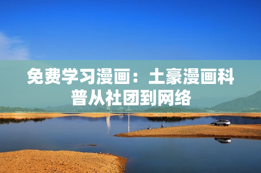 免费学习漫画：土豪漫画科普从社团到网络