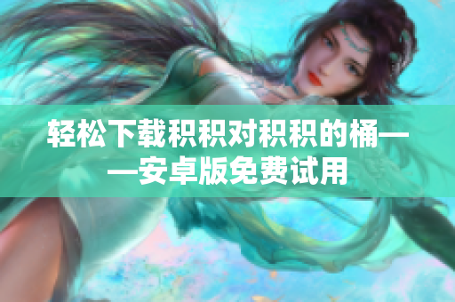 轻松下载积积对积积的桶——安卓版免费试用