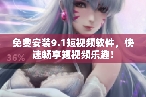 免费安装9.1短视频软件，快速畅享短视频乐趣！