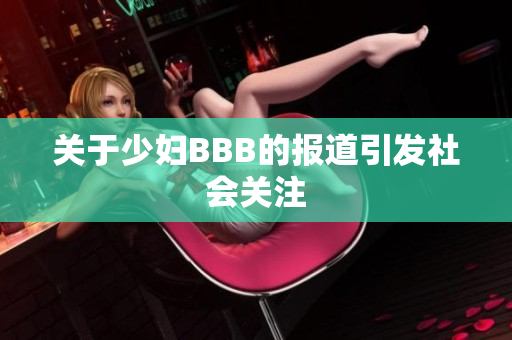 关于少妇BBB的报道引发社会关注