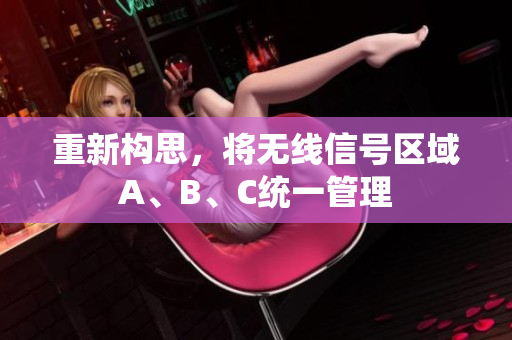 重新构思，将无线信号区域A、B、C统一管理