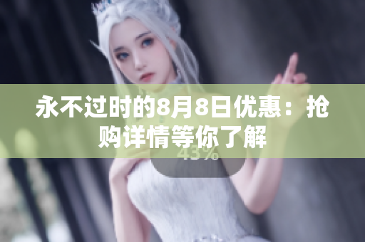 永不过时的8月8日优惠：抢购详情等你了解