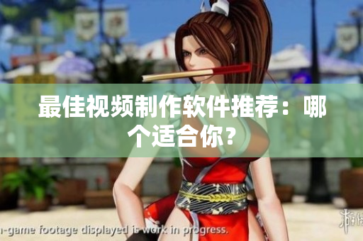 最佳视频制作软件推荐：哪个适合你？