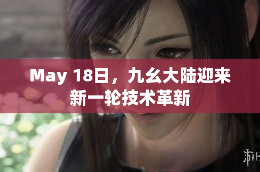 May 18日，九幺大陆迎来新一轮技术革新