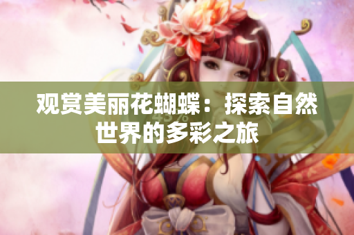 观赏美丽花蝴蝶：探索自然世界的多彩之旅