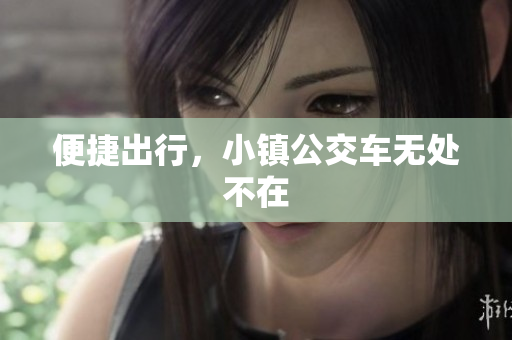 便捷出行，小镇公交车无处不在
