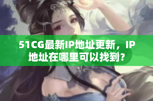 51CG最新IP地址更新，IP地址在哪里可以找到？