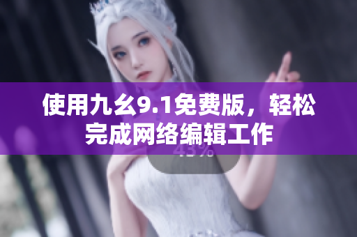 使用九幺9.1免费版，轻松完成网络编辑工作