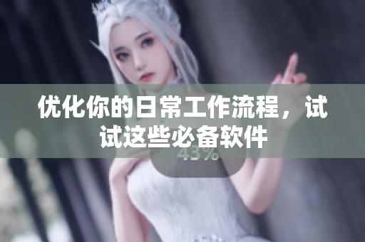优化你的日常工作流程，试试这些必备软件