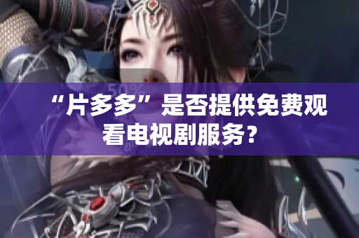 “片多多”是否提供免费观看电视剧服务？