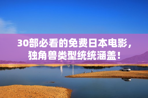 30部必看的免费日本电影，独角兽类型统统涵盖！