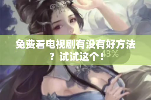 免费看电视剧有没有好方法？试试这个！
