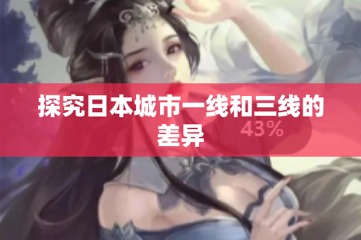 探究日本城市一线和三线的差异