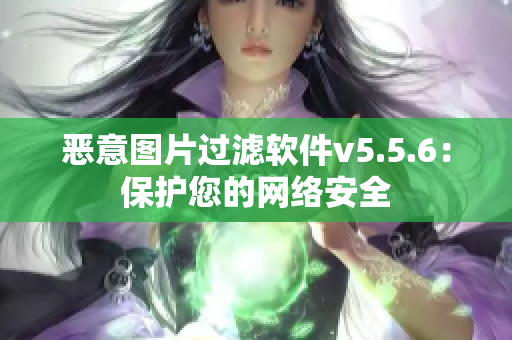 恶意图片过滤软件v5.5.6：保护您的网络安全