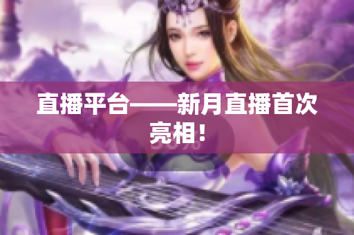 直播平台——新月直播首次亮相！