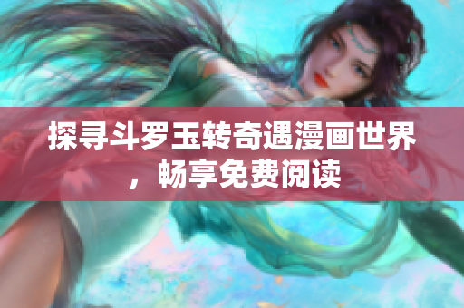 探寻斗罗玉转奇遇漫画世界，畅享免费阅读