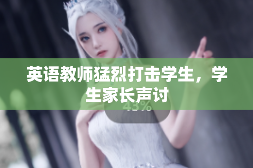 英语教师猛烈打击学生，学生家长声讨
