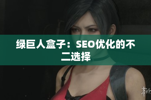 绿巨人盒子：SEO优化的不二选择
