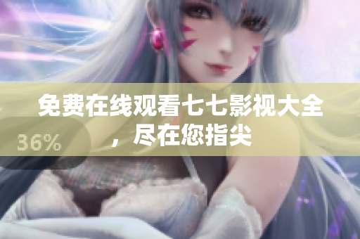 免费在线观看七七影视大全，尽在您指尖