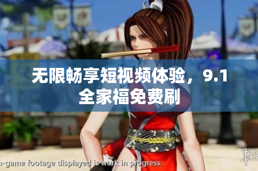 无限畅享短视频体验，9.1全家福免费刷