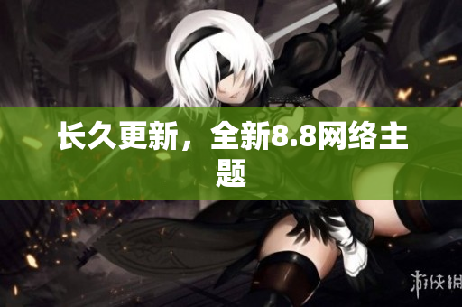 长久更新，全新8.8网络主题