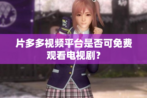 片多多视频平台是否可免费观看电视剧？