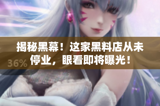 揭秘黑幕！这家黑料店从未停业，眼看即将曝光！