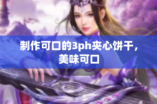 制作可口的3ph夹心饼干，美味可口