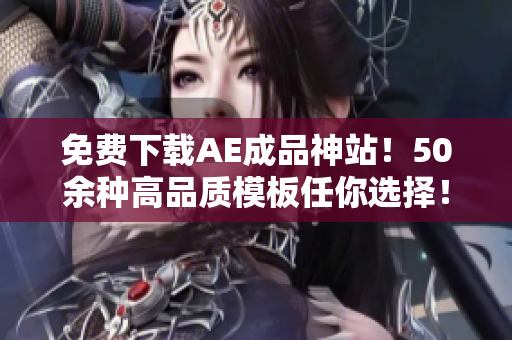 免费下载AE成品神站！50余种高品质模板任你选择！